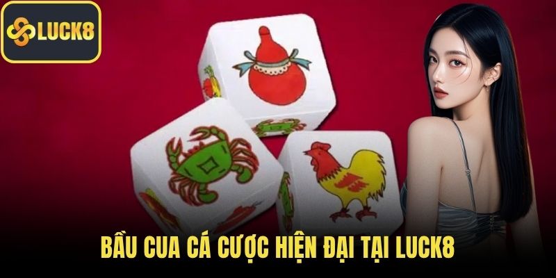 Bầu cua cá cược hiện đại tại LUCK8