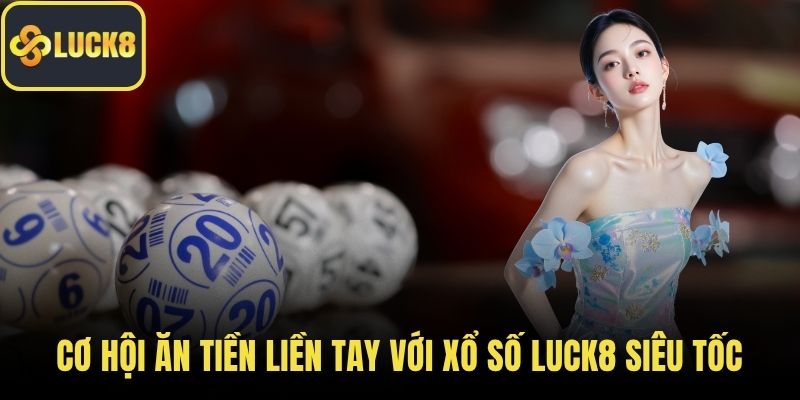 Cơ hội ăn tiền liền tay với xổ số Luck8 siêu tốc