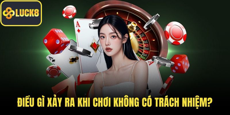 Điều gì xảy ra khi chơi không có trách nhiệm?