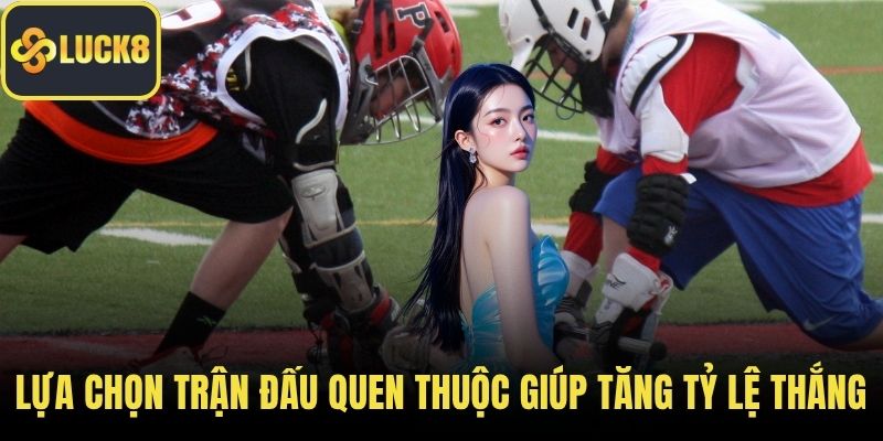 Lựa chọn trận đấu quen thuộc giúp tăng tỷ lệ thắng