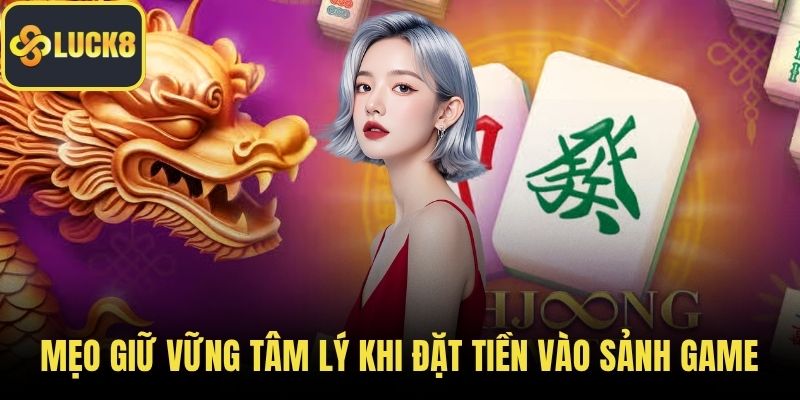 Mẹo giữ vững tâm lý khi đặt tiền vào sảnh game