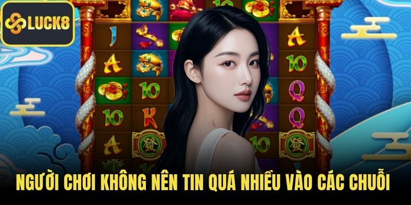 Người chơi không nên tin quá nhiều vào các chuỗi thần tài