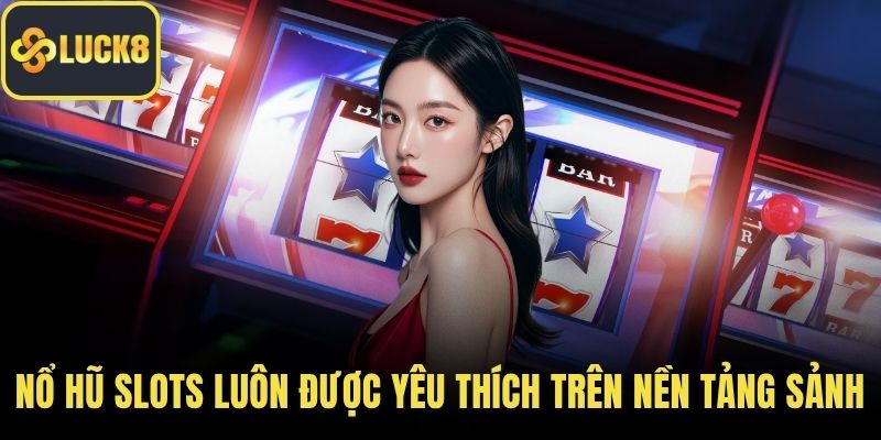 Nổ hũ slots luôn được yêu thích trên nền tảng sảnh