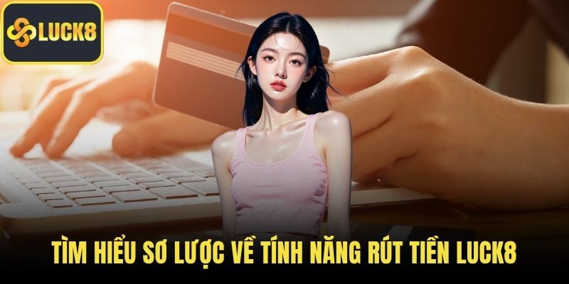 Tìm hiểu sơ lược về tính năng rút tiền LUCK8